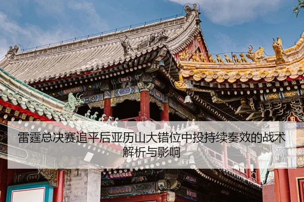 lei-ting-zong-jue-sai-zhui-ping-hou-ya-li-shan-da-cuo-wei-zhong-tou-chi-xu-zou-xiao-de-zhan-shu-jie-xi-yu-ying-xiang-2-147.jpg