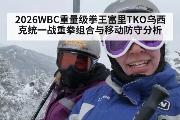 2026WBC重量级拳王富里TKO乌西克统一战重拳组合与移动防守分析