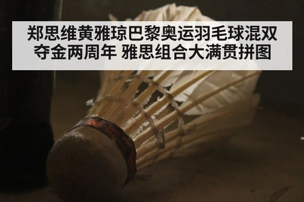 郑思维黄雅琼巴黎奥运羽毛球混双夺金两周年 雅思组合大满贯拼图