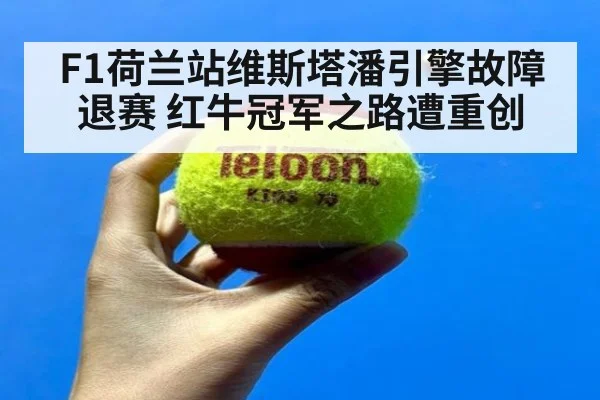 F1荷兰站维斯塔潘引擎故障退赛 红牛冠军之路遭重创